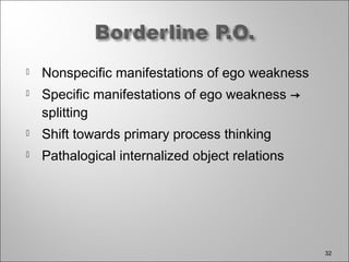  Nonspecific manifestations of ego weakness
 Specific manifestations of ego weakness →
splitting
 Shift towards primary process thinking
 Pathalogical internalized object relations
32
 