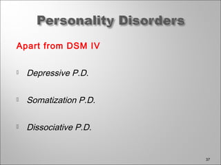 Apart from DSM IV
 Depressive P.D.
 Somatization P.D.
 Dissociative P.D.
37
 