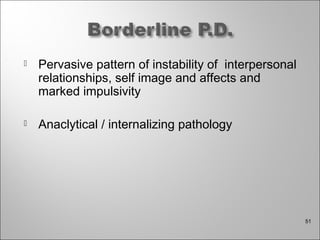  Pervasive pattern of instability of interpersonal
relationships, self image and affects and
marked impulsivity
 Anaclytical / internalizing pathology
51
 