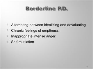  Alternating between idealizing and devaluating
 Chronic feelings of emptiness
 Inappropriate intense anger
 Self-mutilation
52
 