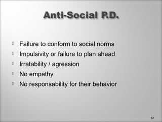  Failure to conform to social norms
 Impulsivity or failure to plan ahead
 Irratability / agression
 No empathy
 No responsability for their behavior
62
 