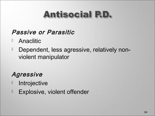 Passive or Parasitic
 Anaclitic
 Dependent, less agressive, relatively non-
violent manipulator
Agressive
 Introjective
 Explosive, violent offender
64
 