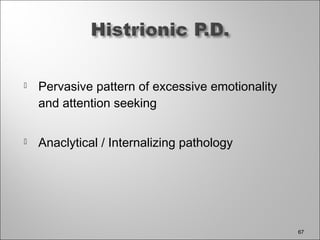  Pervasive pattern of excessive emotionality
and attention seeking
 Anaclytical / Internalizing pathology
67
 