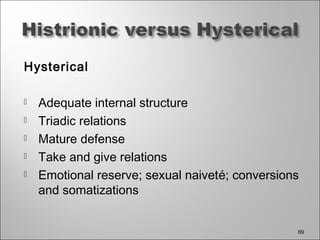 Hysterical
 Adequate internal structure
 Triadic relations
 Mature defense
 Take and give relations
 Emotional reserve; sexual naiveté; conversions
and somatizations
69
 