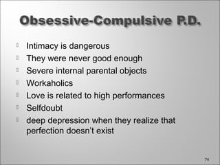  Intimacy is dangerous
 They were never good enough
 Severe internal parental objects
 Workaholics
 Love is related to high performances
 Selfdoubt
 deep depression when they realize that
perfection doesn’t exist
74
 