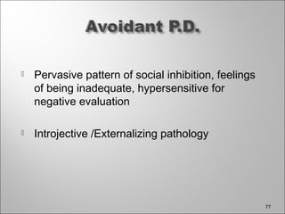  Pervasive pattern of social inhibition, feelings
of being inadequate, hypersensitive for
negative evaluation
 Introjective /Externalizing pathology
77
 