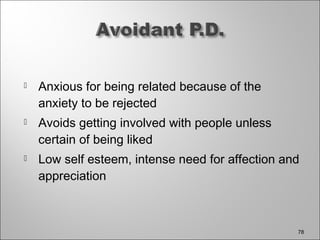  Anxious for being related because of the
anxiety to be rejected
 Avoids getting involved with people unless
certain of being liked
 Low self esteem, intense need for affection and
appreciation
78
 