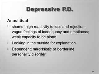 Anaclitical
 shame; high reactivity to loss and rejection;
vague feelings of inadequacy and emptiness;
weak capacity to be alone
 Looking in the outside for explanation
 Dependent; narcissistic or borderline
personality disorder.
89
 