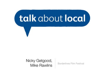 Nicky Getgood,
                 Borderlines Film Festival
  Mike Rawlins
 