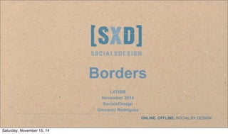 ©SocialxDesign. All rights reserved.
ONLINE. OFFLINE. SOCIAL BY DESIGN.
Borders
LATISM
November 2014
SocialxDesign
Giovanni Rodriguez
Saturday, November 15, 14
 