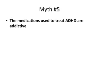 Myth #5 The medications used to treat ADHD are addictive 