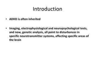 Introduction ADHD is often inherited Imaging, electrophysiological and neuropsychological tests, and now, genetic analysis, all point to disturbances in specific neurotransmitter systems, affecting specific areas of the brain 
