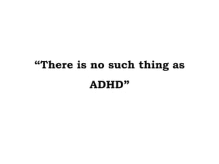 “ There is no such thing as ADHD” 