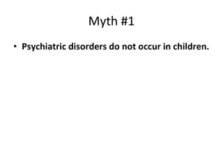 Myth #1 Psychiatric disorders do not occur in children. 