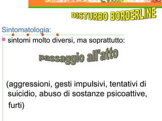 Sintomatologia:
 sintomi molto diversi, ma soprattutto:

(aggressioni, gesti impulsivi, tentativi di
suicidio, abuso di sostanze psicoattive,
furti)

 