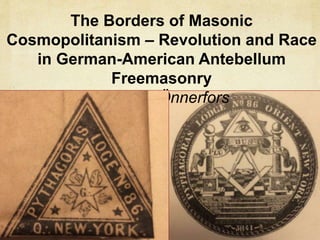 The Borders of Masonic
Cosmopolitanism – Revolution and Race
in German-American Antebellum
Freemasonry
Andreas Önnerfors
 