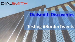 Dialsmith Discoveries
Testing #BorderTweets
 