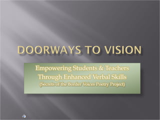 Doorways to Vision Empowering Students & Teachers Through Enhanced Verbal Skills  (Secrets of the Border Voices Poetry Project) 