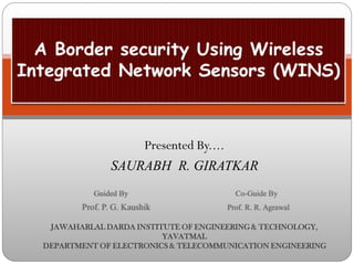 Presented By....
SAURABH R. GIRATKAR
Guided By Co-Guide By
Prof. P. G. Kaushik Prof. R. R. Agrawal
JAWAHARLAL DARDA INSTITUTE OF ENGINEERING & TECHNOLOGY,
YAVATMAL
DEPARTMENT OF ELECTRONICS & TELECOMMUNICATION ENGINEERING
 