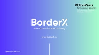 www.BorderX.eu
Created on 27 May 2020
The Future of Border Crossing
2nd prize winner of Business
Continuity > Value chain
 