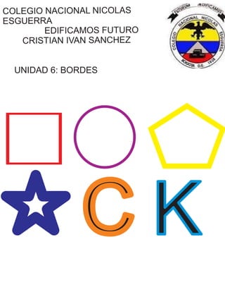 COLEGIO NACIONAL NICOLAS
ESGUERRA
EDIFICAMOS FUTURO
CRISTIAN IVAN SANCHEZ
UNIDAD 6: BORDES
C K
 