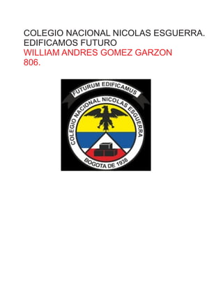 COLEGIO NACIONAL NICOLAS ESGUERRA.
EDIFICAMOS FUTURO
WILLIAM ANDRES GOMEZ GARZON
806.
 