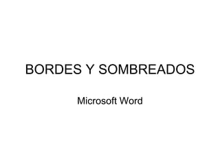 BORDES Y SOMBREADOS

     Microsoft Word
 