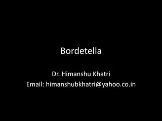 Bordetella
Dr. Himanshu Khatri
Email: himanshubkhatri@yahoo.co.in
 