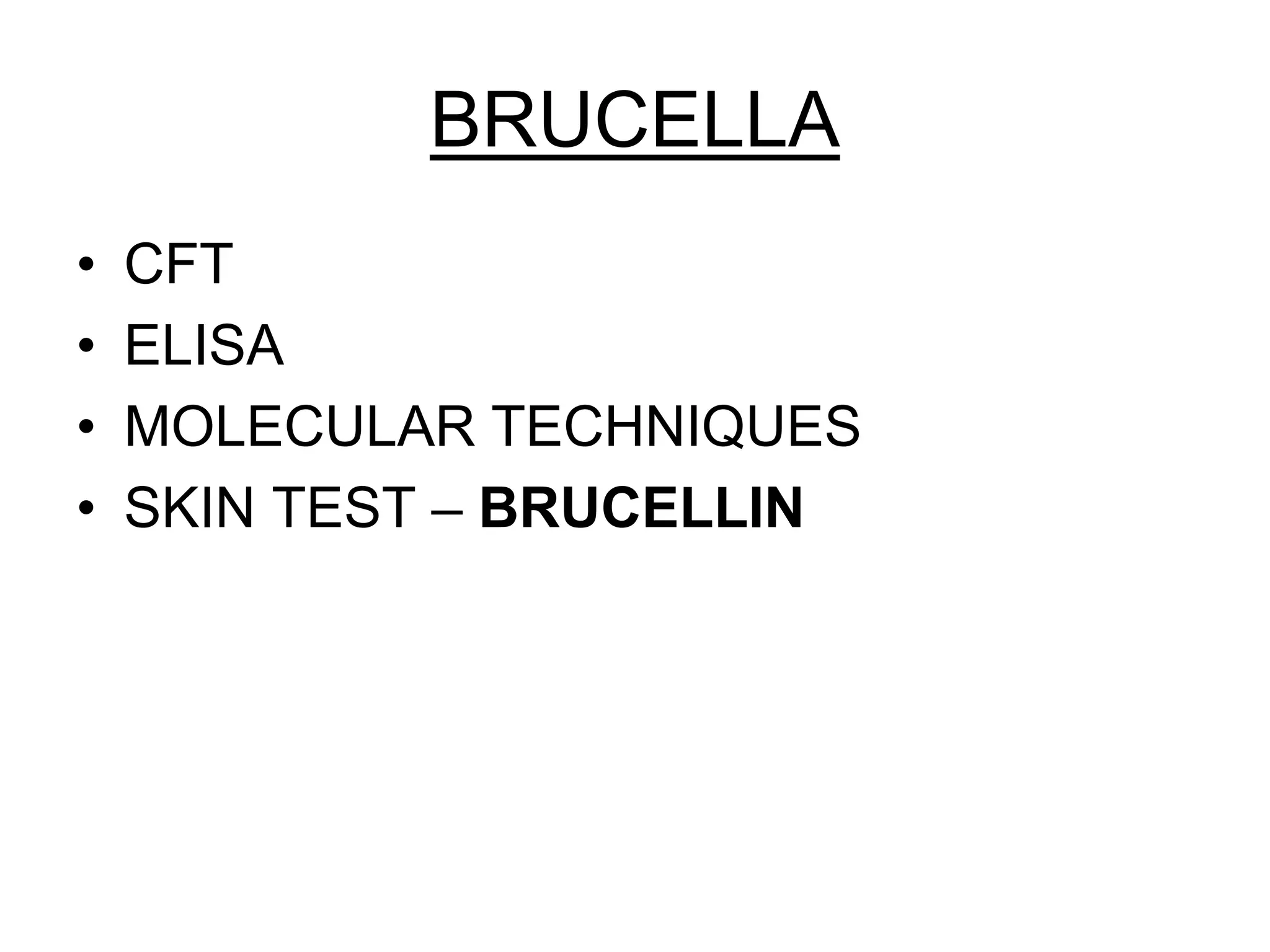 BRUCELLA
• CFT
• ELISA
• MOLECULAR TECHNIQUES
• SKIN TEST – BRUCELLIN
 
