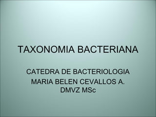 TAXONOMIA BACTERIANA
CATEDRA DE BACTERIOLOGIA
MARIA BELEN CEVALLOS A.
DMVZ MSc
 