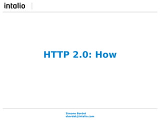 HTTP 2.0: How 
Simone Bordet 
sbordet@intalio.com 
 