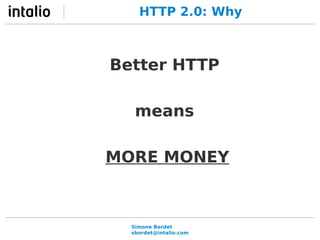 HTTP 2.0: Why 
Better HTTP 
means 
MORE MONEY 
Simone Bordet 
sbordet@intalio.com 
 