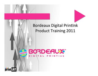  
Bordeaux	
  Digital	
  PrintInk	
  
 Product	
  Training	
  2011	
  
                	
  
                	
  
 