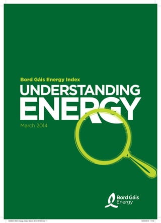 UNDERSTANDING
ENERGYENERGYENERGYENERGY
Bord Gáis Energy Index
March 2014
G33942_BGE_Energy_Index_March_2014 BG V2.indd 1 04/04/2014 17:34
 