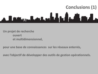 Conclusions (1)

Un projet de recherche
ouvert
et multidimensionnel,
pour une base de connaissances sur les réseaux enterrés,

avec l’objectif de développer des outils de gestion opérationnels.

 