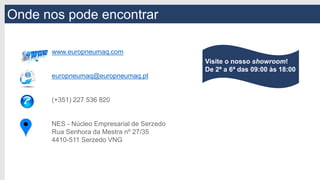 Onde nos pode encontrar
www.europneumaq.com
europneumaq@europneumaq.pt
(+351) 227 536 820
NES - Núcleo Empresarial de Serzedo
Rua Senhora da Mestra nº 27/35
4410-511 Serzedo VNG
Visite o nosso showroom!
De 2ª a 6ª das 09:00 às 18:00
 