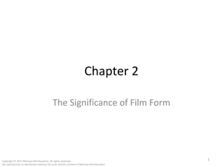 Chapter 2
The Significance of Film Form
1Copyright © 2017 McGraw-Hill Education. All rights reserved.
No reproduction or distribution without the prior written consent of McGraw-Hill Education.
 