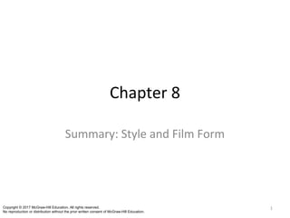 Chapter 8
Summary: Style and Film Form
1Copyright © 2017 McGraw-Hill Education. All rights reserved.
No reproduction or distribution without the prior written consent of McGraw-Hill Education.
 