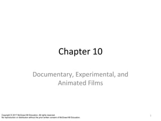 Chapter 10
Documentary, Experimental, and
Animated Films
1Copyright © 2017 McGraw-Hill Education. All rights reserved.
No reproduction or distribution without the prior written consent of McGraw-Hill Education.
 