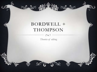 BORDWELL +
 THOMPSON
  Theories of editing
 