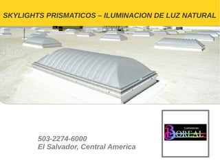 SKYLIGHTS PRISMATICOS – ILUMINACION DE LUZ NATURAL




        503-2274-6000
        El Salvador, Central America
 