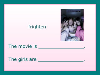 frighten The movie is ________________. The girls are ________________. 