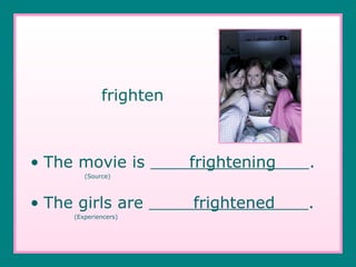 frighten The movie is  frightening  .   (Source) The girls are  frightened  .   (Experiencers) 