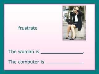 frustrate The woman is  _______________ . The computer is _____________. 