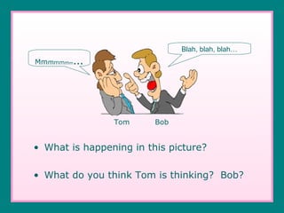 What is happening in this picture? What do you think Tom is thinking?  Bob? Tom   Bob   Blah, blah, blah… Mm m mm m m … 
