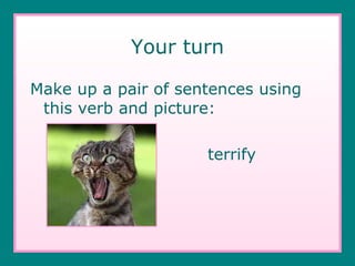 Your turn Make up a pair of sentences using this verb and picture: terrify 