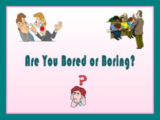 Are You Bored or Boring? 