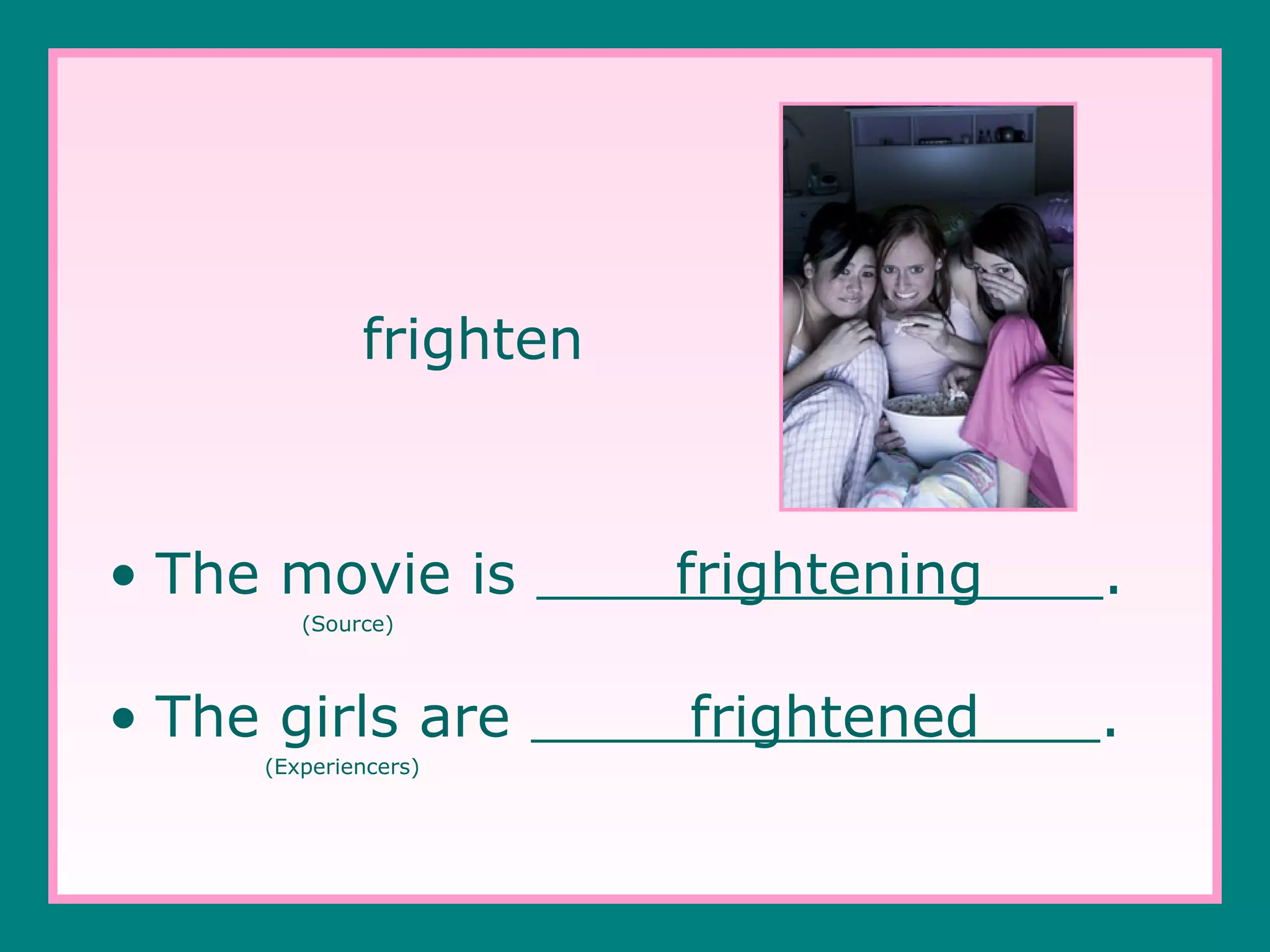frighten

• The movie is

frightening

.

frightened

.

(Source)

• The girls are
(Experiencers)

 