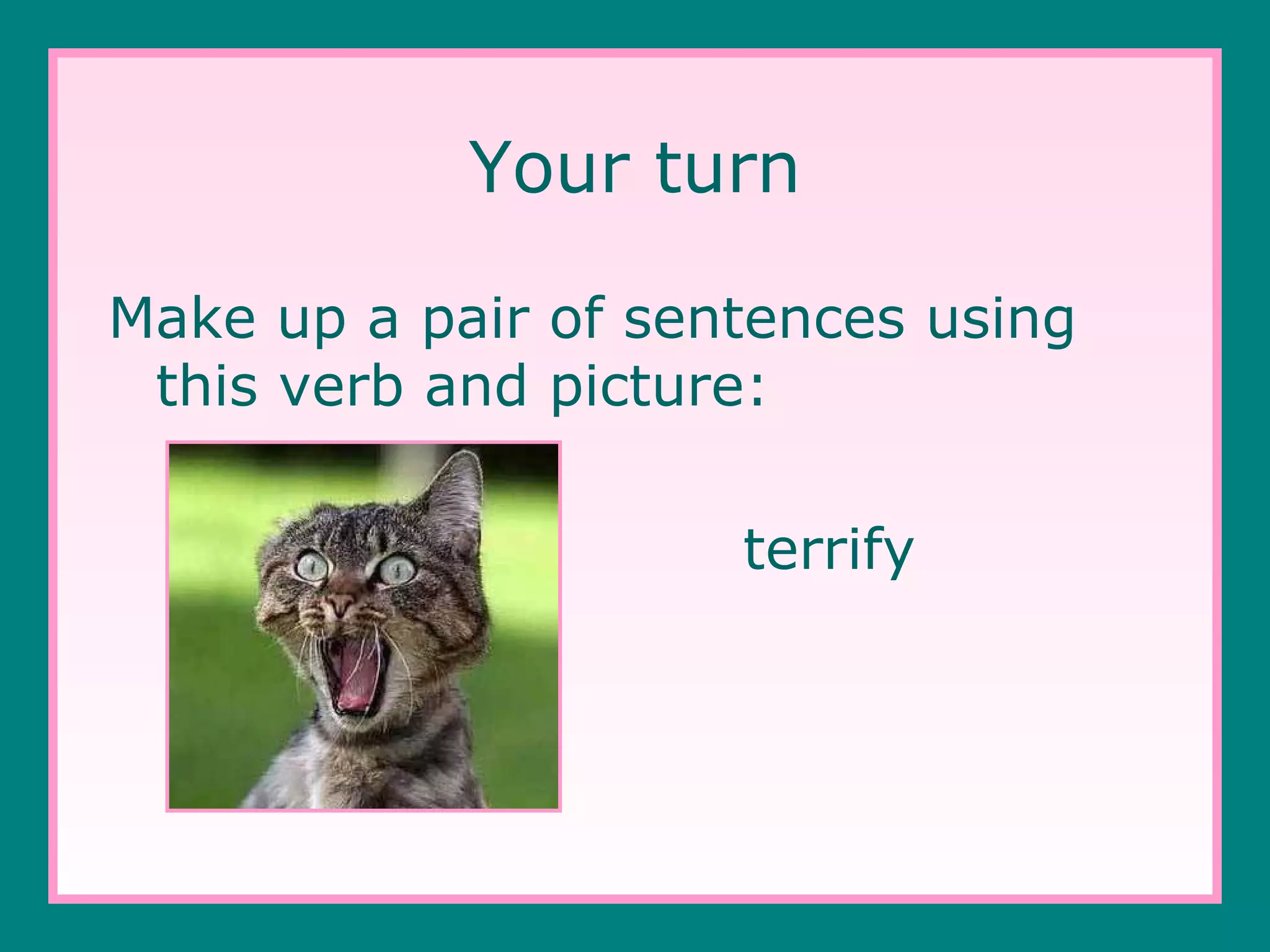 Your turn
Make up a pair of sentences using
this verb and picture:
terrify

 