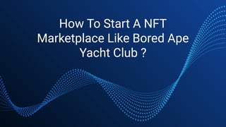 How To Start A NFT
Marketplace Like Bored Ape
Yacht Club ?
 